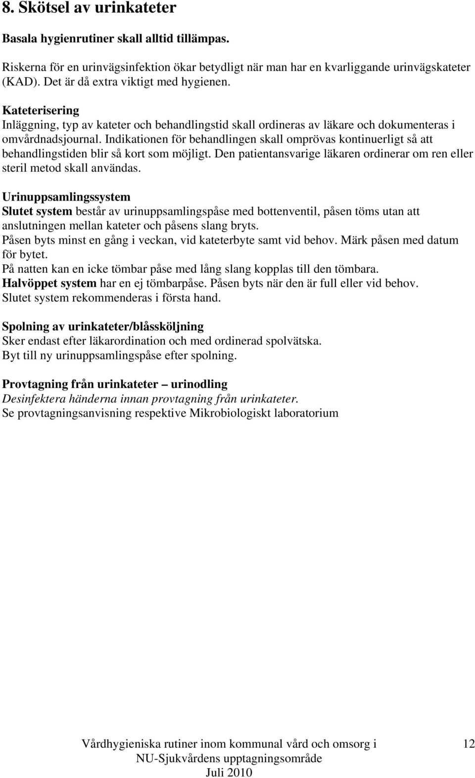 Indikationen för behandlingen skall omprövas kontinuerligt så att behandlingstiden blir så kort som möjligt. Den patientansvarige läkaren ordinerar om ren eller steril metod skall användas.