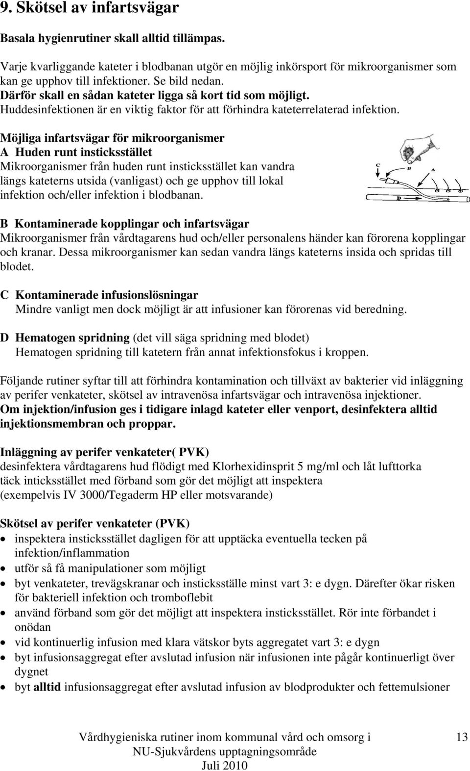 Möjliga infartsvägar för mikroorganismer A Huden runt insticksstället Mikroorganismer från huden runt insticksstället kan vandra längs kateterns utsida (vanligast) och ge upphov till lokal infektion