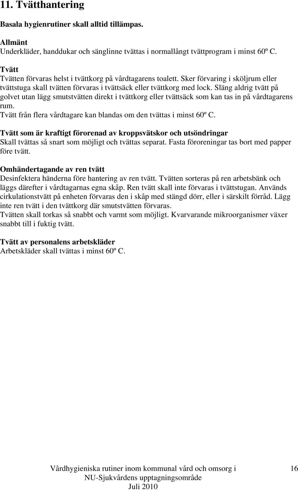 Släng aldrig tvätt på golvet utan lägg smutstvätten direkt i tvättkorg eller tvättsäck som kan tas in på vårdtagarens rum. Tvätt från flera vårdtagare kan blandas om den tvättas i minst 60º C.