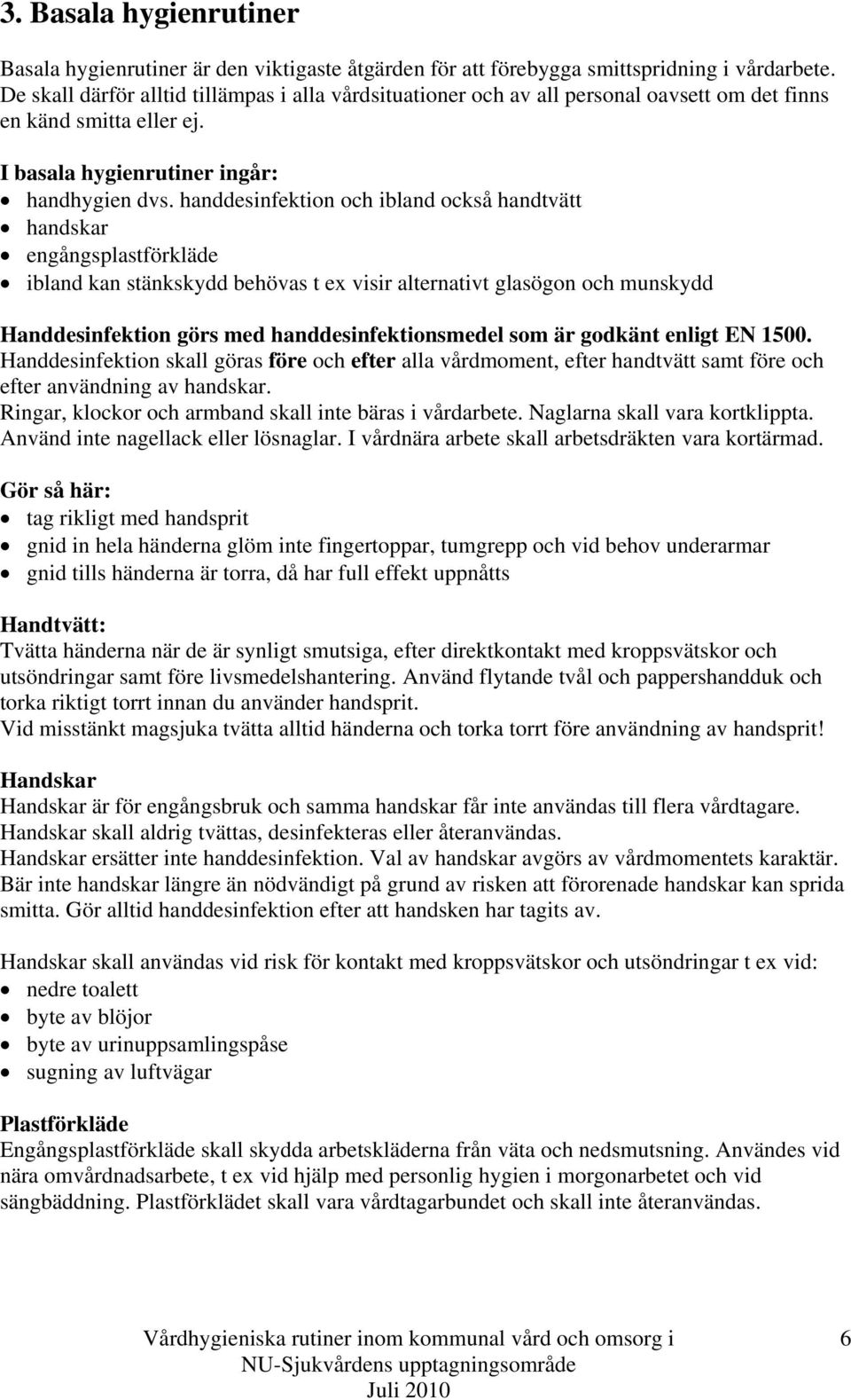 handdesinfektion och ibland också handtvätt handskar engångsplastförkläde ibland kan stänkskydd behövas t ex visir alternativt glasögon och munskydd Handdesinfektion görs med handdesinfektionsmedel