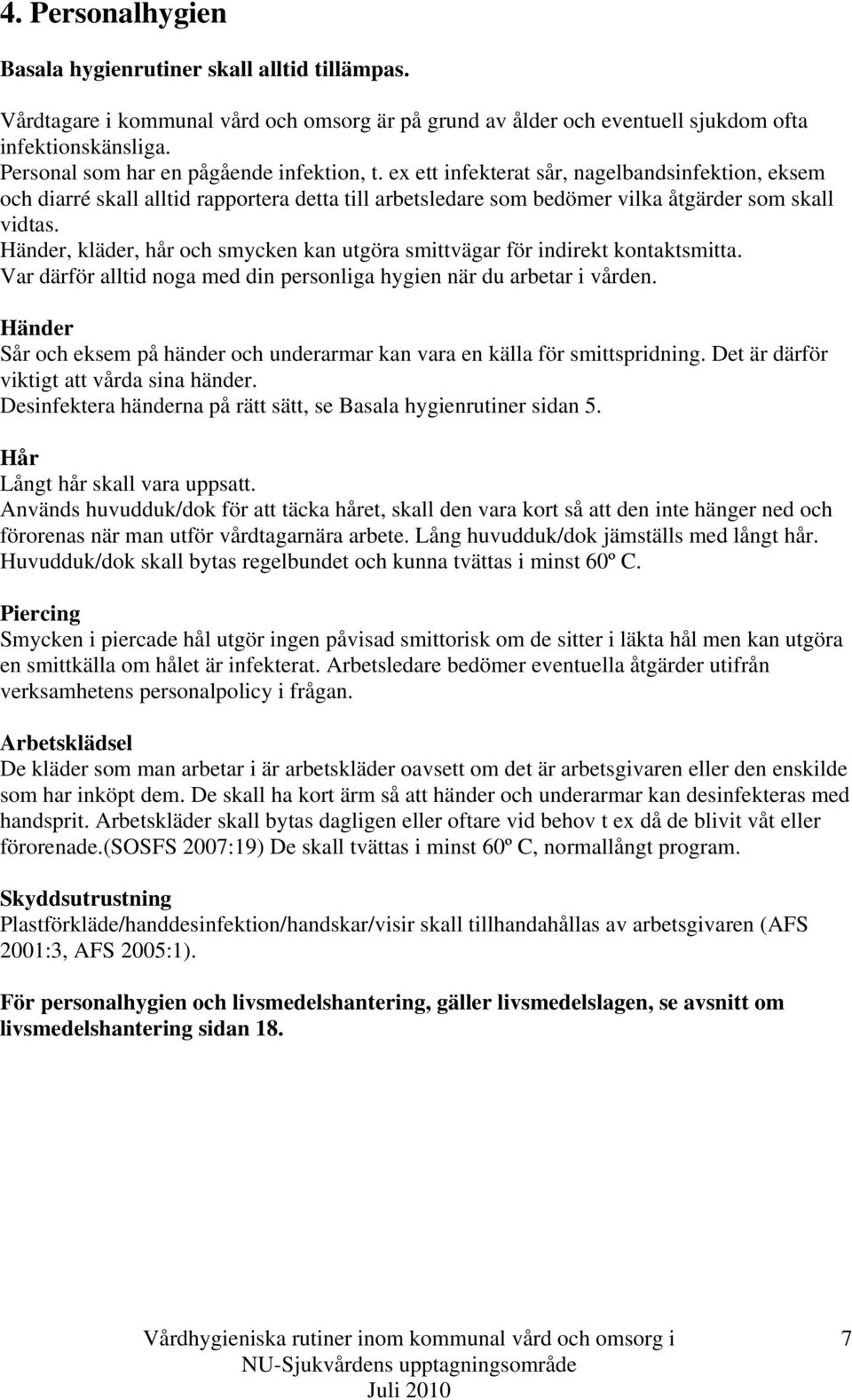 Händer, kläder, hår och smycken kan utgöra smittvägar för indirekt kontaktsmitta. Var därför alltid noga med din personliga hygien när du arbetar i vården.