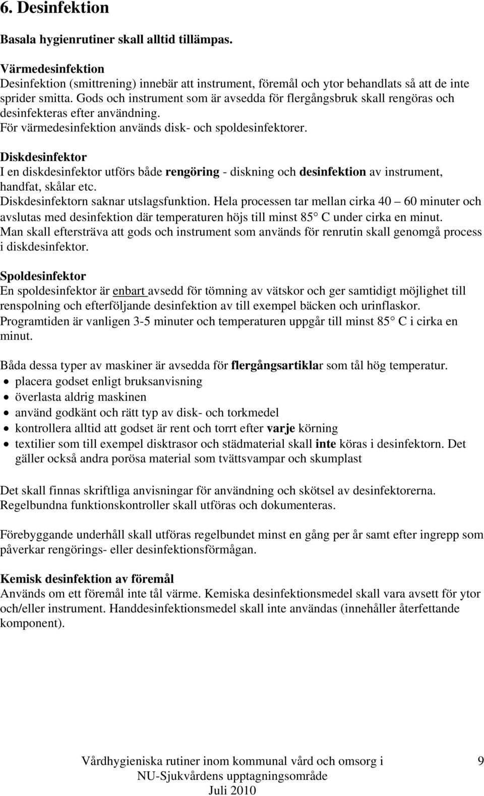 Diskdesinfektor I en diskdesinfektor utförs både rengöring - diskning och desinfektion av instrument, handfat, skålar etc. Diskdesinfektorn saknar utslagsfunktion.