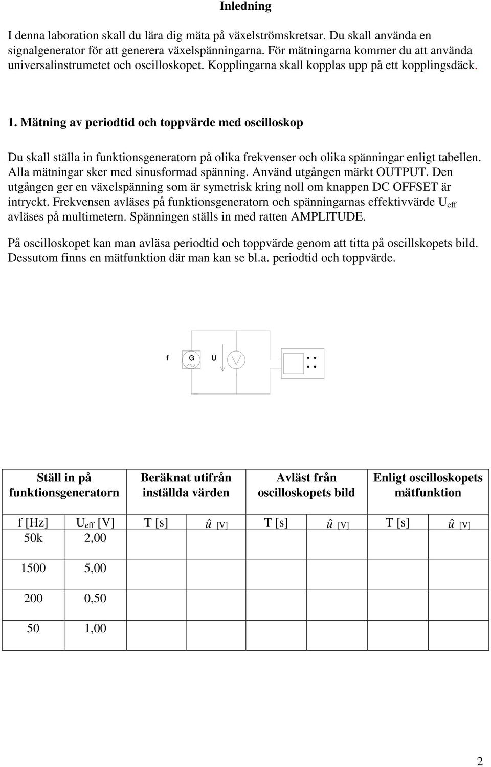 Mätning av periodtid och toppvärde med oscilloskop Du skall ställa in funktionsgeneratorn på olika frekvenser och olika spänningar enligt tabellen. Alla mätningar sker med sinusformad spänning.