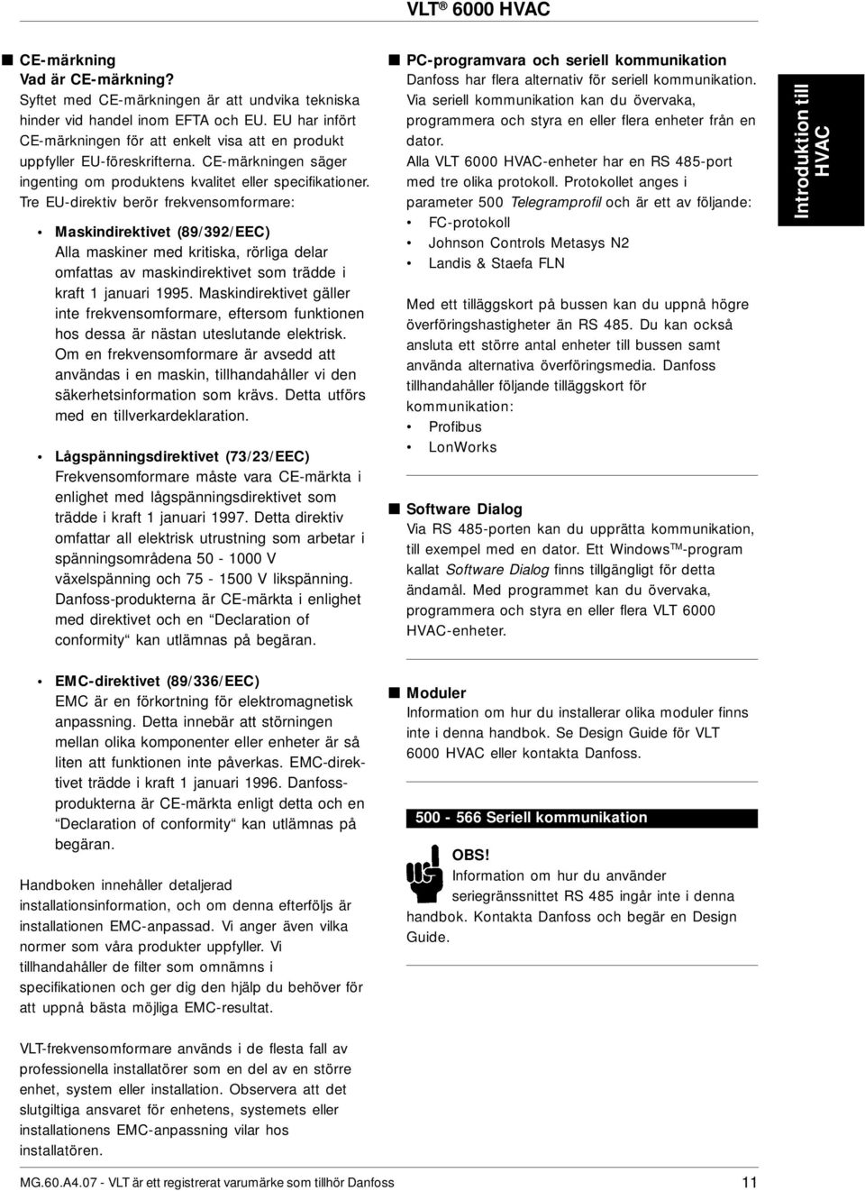 Tre EU-direktiv berör frekvensomformare: Maskindirektivet (89/392/EEC) Alla maskiner med kritiska, rörliga delar omfattas av maskindirektivet som trädde i kraft 1 januari 1995.