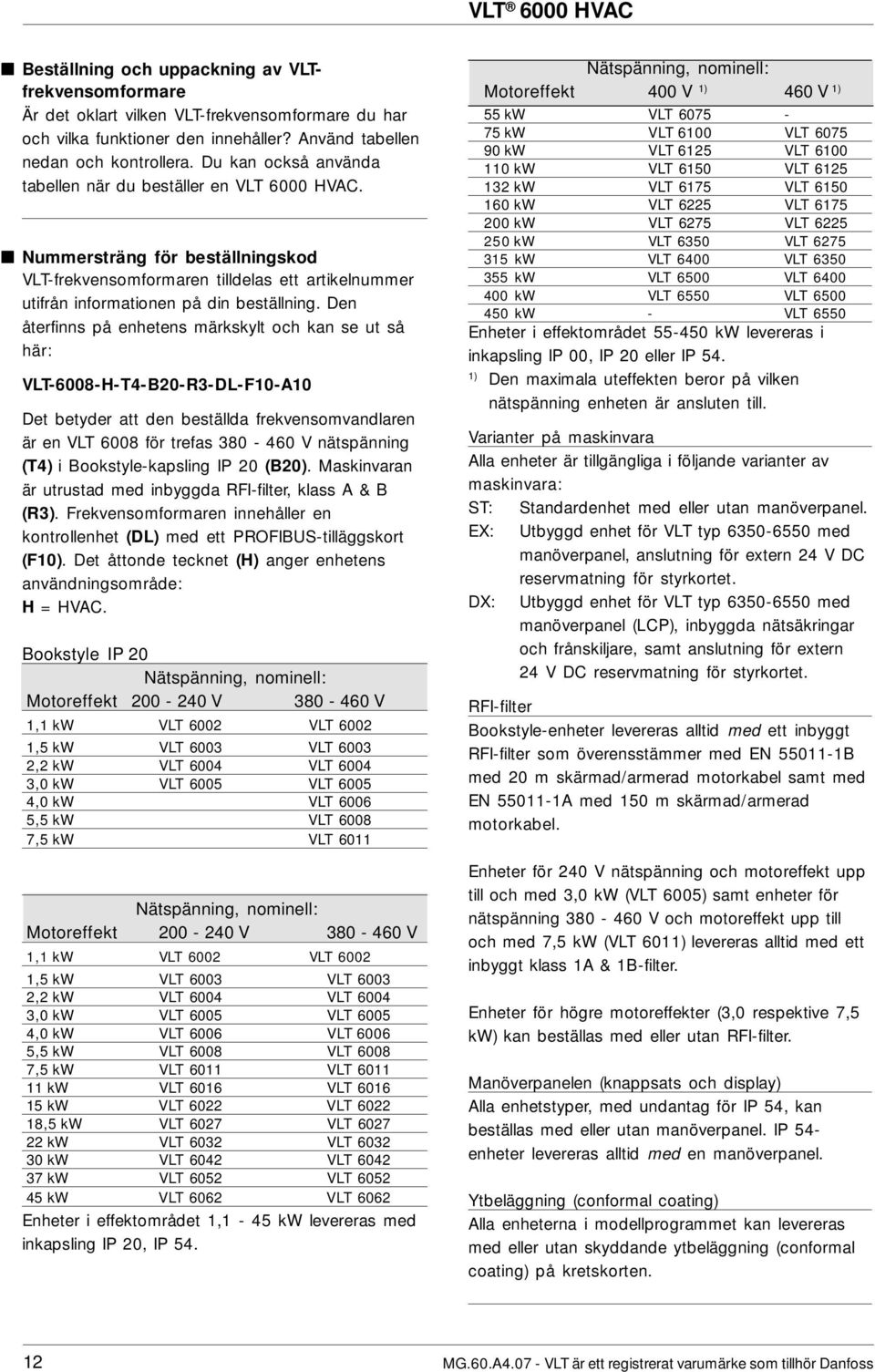 Den återfinns på enhetens märkskylt och kan se ut så här: VLT-68-H-T4-B2-R3-DL-F1-A1 Det betyder att den beställda frekvensomvandlaren är en VLT 68 för trefas 38-46 V nätspänning (T4) i