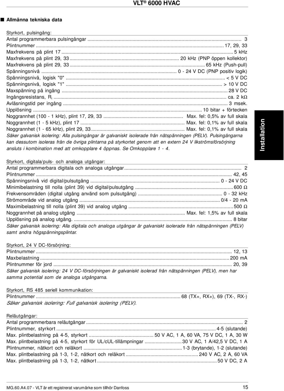 .. > 1 V DC Maxspänning på ingång... 28 V DC Ingångsresistans, R i... ca. 2 kω Avläsningstid per ingång... 3 msek. Upplösning... 1 bitar + förtecken Noggrannhet (1-1 khz), plint 17, 29, 33... Max. fel:,5% av full skala Noggrannhet (1-5 khz), plint 17.