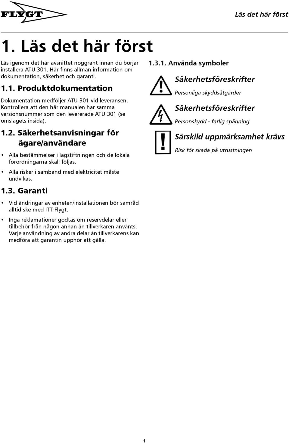 Säkerhetsanvisningar för ägare/användare Alla bestämmelser i lagstiftningen och de lokala förordningarna skall följas. Alla risker i samband med elektricitet måste undvikas. 1.3.