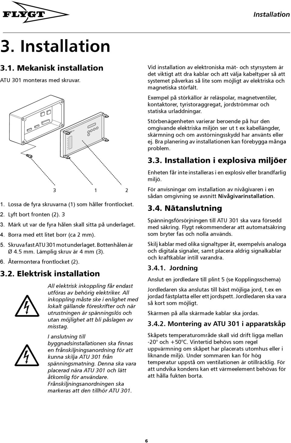 Återmontera frontlocket (2). 3.2. Elektrisk installation All elektrisk inkoppling får endast utföras av behörig elektriker.