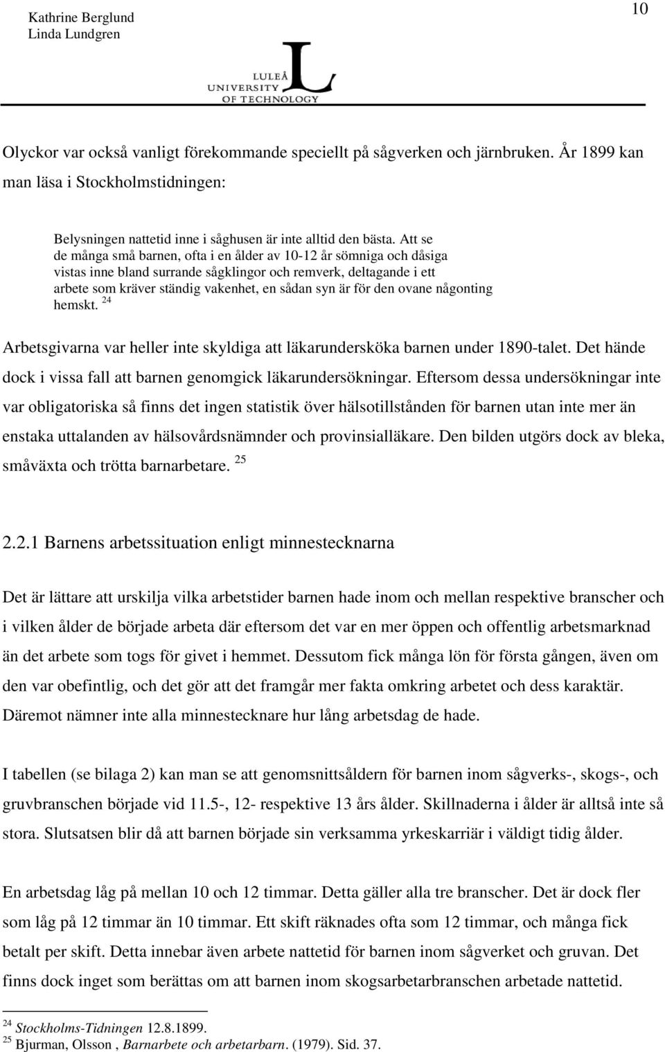 den ovane någonting hemskt. 24 Arbetsgivarna var heller inte skyldiga att läkarundersköka barnen under 1890-talet. Det hände dock i vissa fall att barnen genomgick läkarundersökningar.