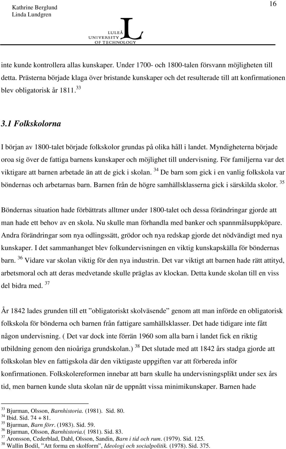 1 Folkskolorna I början av 1800-talet började folkskolor grundas på olika håll i landet. Myndigheterna började oroa sig över de fattiga barnens kunskaper och möjlighet till undervisning.