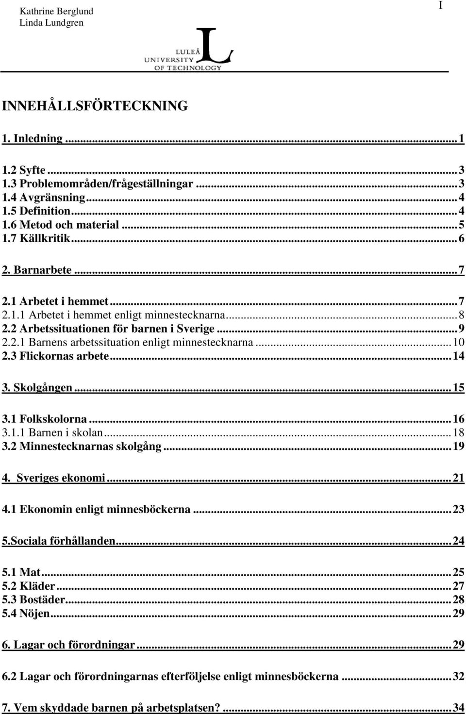 ..14 3. Skolgången...15 3.1 Folkskolorna...16 3.1.1 Barnen i skolan...18 3.2 Minnestecknarnas skolgång...19 4. Sveriges ekonomi...21 4.1 Ekonomin enligt minnesböckerna...23 5.Sociala förhållanden.