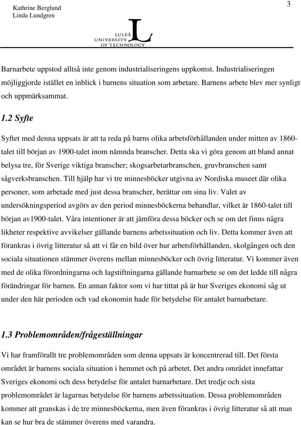 2 Syfte Syftet med denna uppsats är att ta reda på barns olika arbetsförhållanden under mitten av 1860- talet till början av 1900-talet inom nämnda branscher.