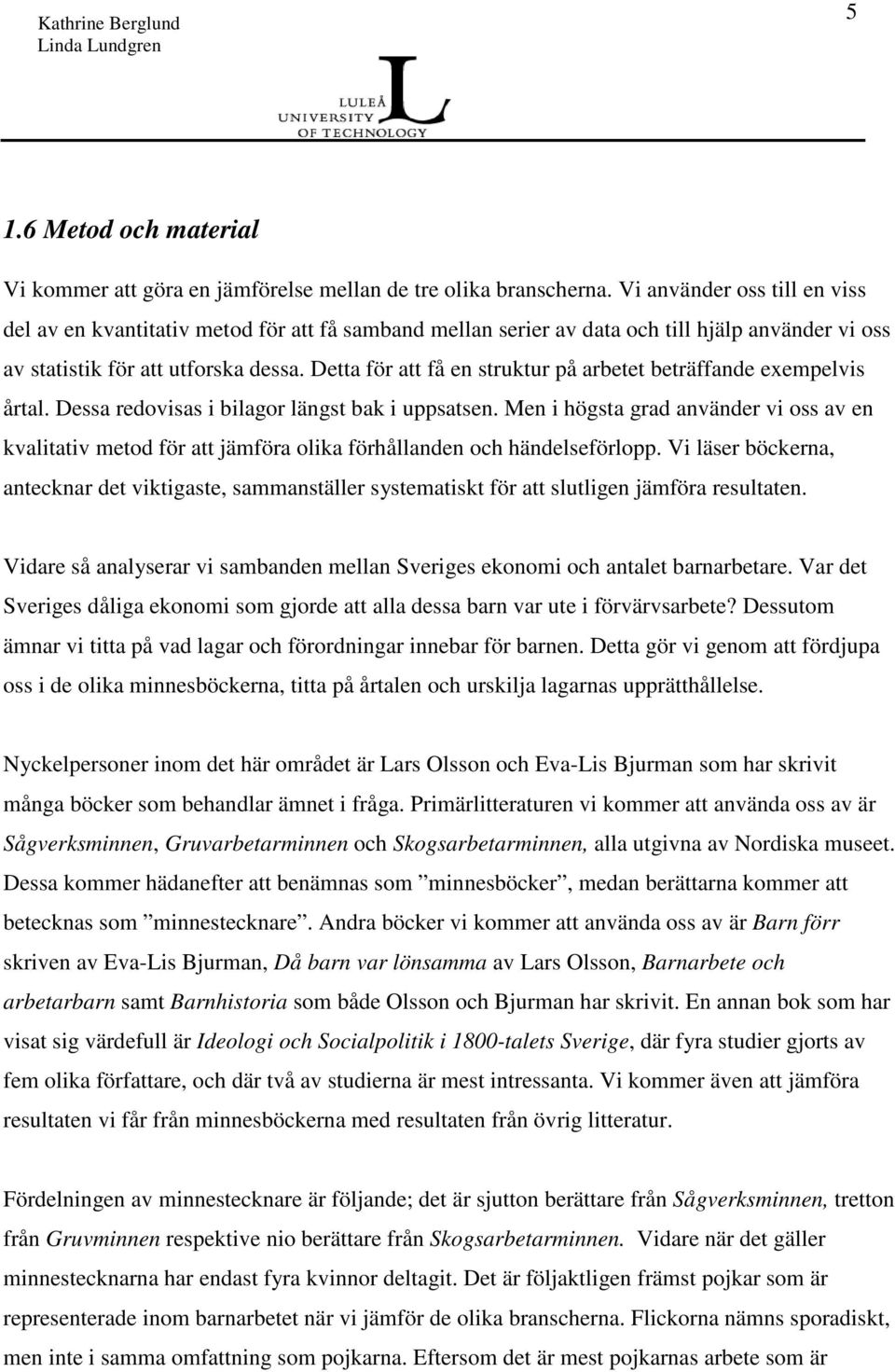 Detta för att få en struktur på arbetet beträffande exempelvis årtal. Dessa redovisas i bilagor längst bak i uppsatsen.