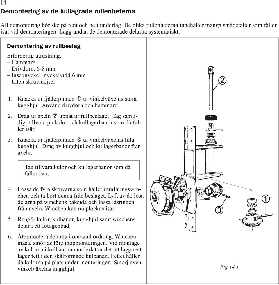 Knacka ur fjäderpinnen ur vinkelväxelns stora kugghjul. Använd drivdorn och hammare. 2. Drag ur axeln uppåt ur rullbeslaget. Tag samtidigt tillvara på kulor och kullagerbanor som då faller isär. 3.