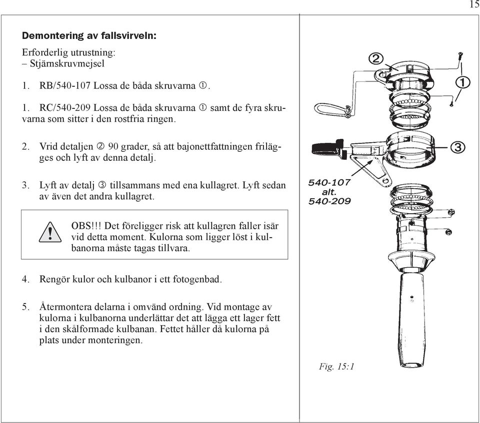 !! Det föreligger risk att kullagren faller isär vid detta moment. Kulorna som ligger löst i kulbanorna måste tagas tillvara. 4. Rengör kulor och kulbanor i ett fotogenbad. 5.