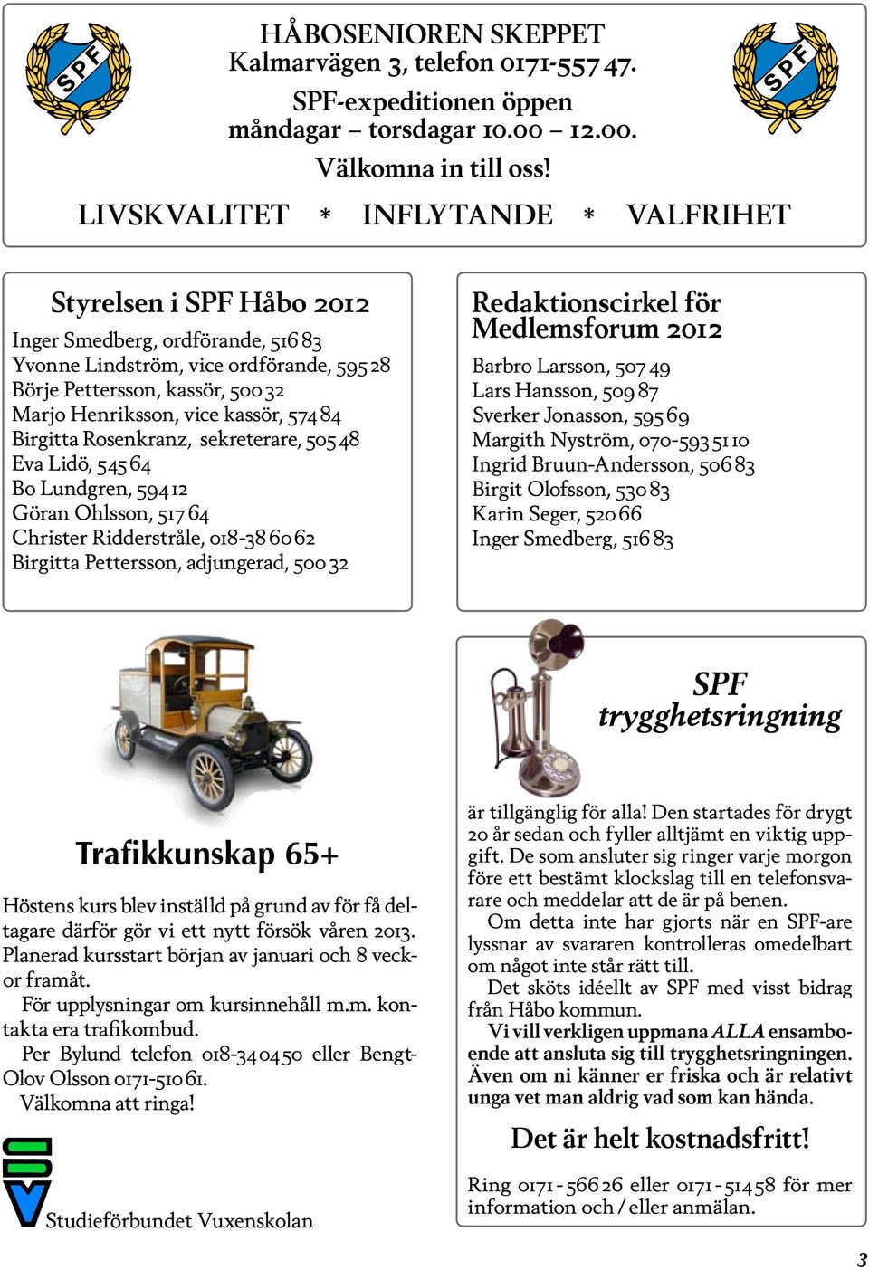 kassör, 574 84 Birgitta Rosenkranz, sekreterare, 505 48 Eva Lidö, 545 64 Bo Lundgren, 594 12 Göran Ohlsson, 517 64 Christer Ridderstråle, 018-38 60 62 Birgitta Pettersson, adjungerad, 500 32