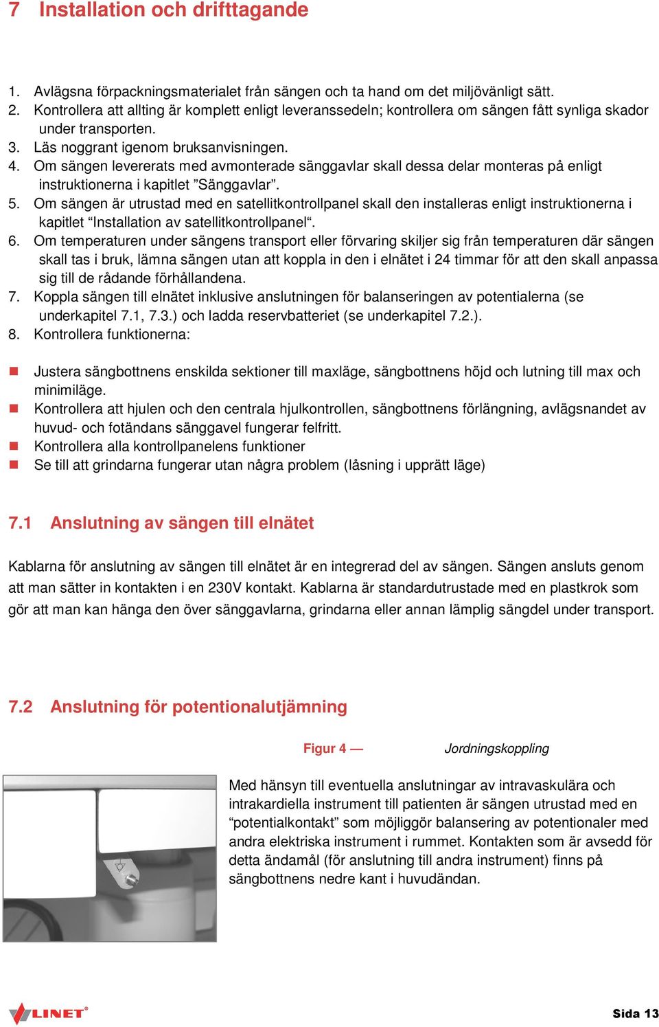 Om sängen levererats med avmonterade sänggavlar skall dessa delar monteras på enligt instruktionerna i kapitlet Sänggavlar. 5.