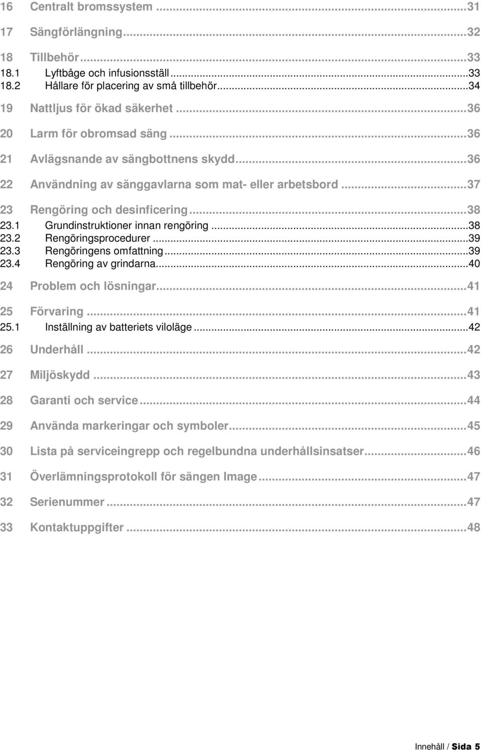 1 Grundinstruktioner innan rengöring...38 23.2 Rengöringsprocedurer...39 23.3 Rengöringens omfattning...39 23.4 Rengöring av grindarna...40 24 Problem och lösningar...41 25 