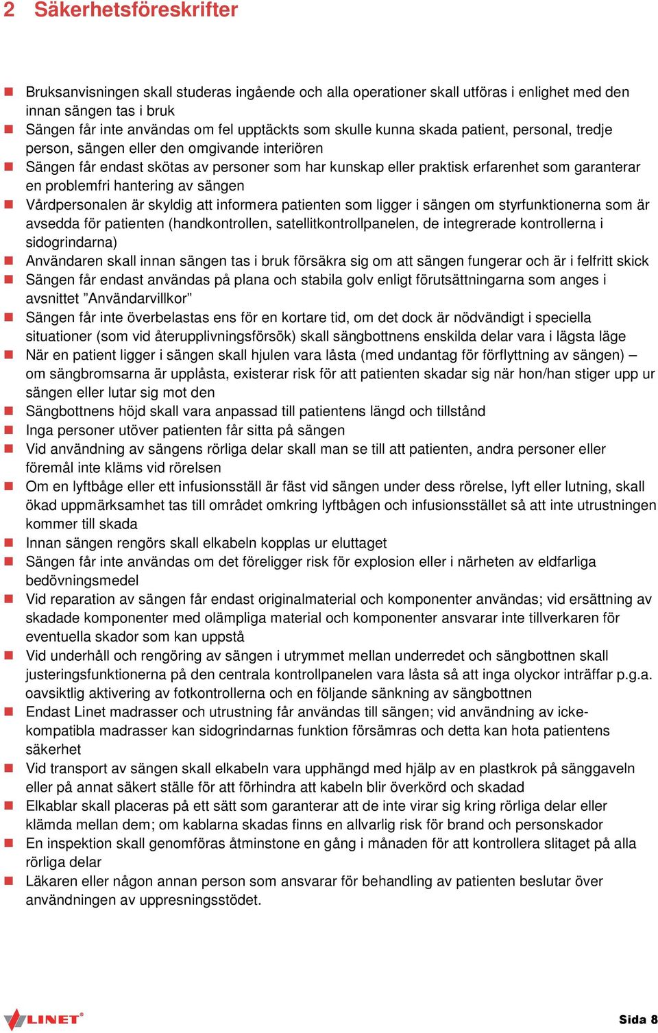 hantering av sängen Vårdpersonalen är skyldig att informera patienten som ligger i sängen om styrfunktionerna som är avsedda för patienten (handkontrollen, satellitkontrollpanelen, de integrerade