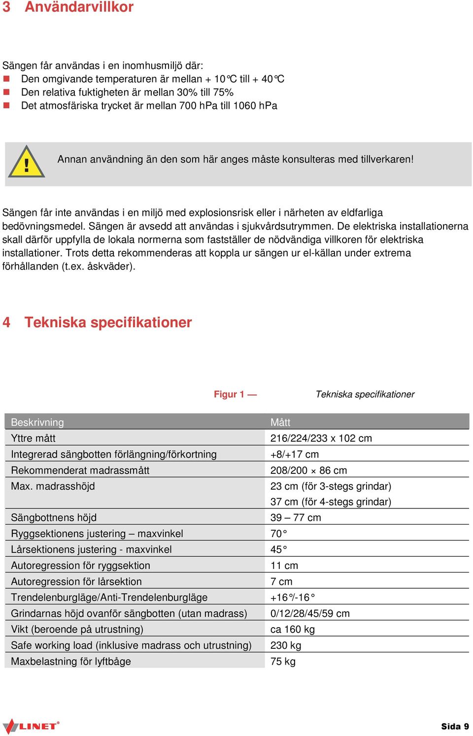 Sängen är avsedd att användas i sjukvårdsutrymmen. De elektriska installationerna skall därför uppfylla de lokala normerna som fastställer de nödvändiga villkoren för elektriska installationer.