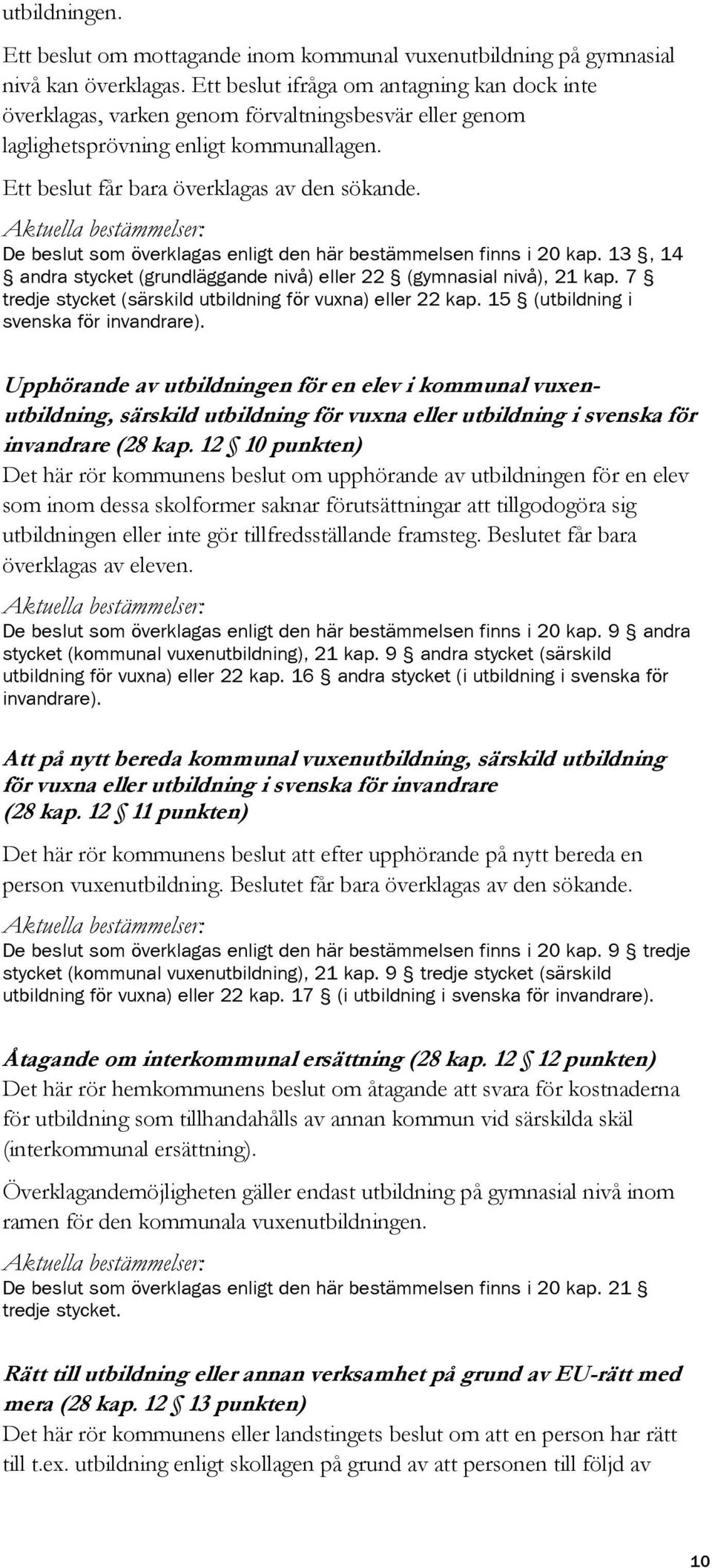 De beslut som överklagas enligt den här bestämmelsen finns i 20 kap. 13, 14 andra stycket (grundläggande nivå) eller 22 (gymnasial nivå), 21 kap.