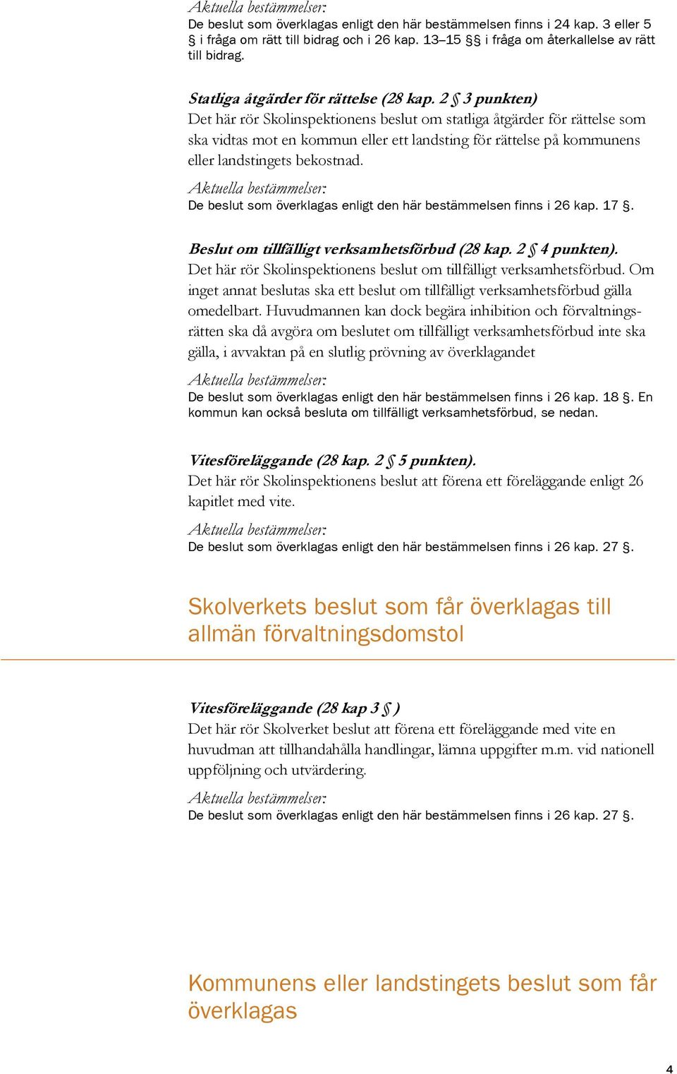 2 3 punkten) Det här rör Skolinspektionens beslut om statliga åtgärder för rättelse som ska vidtas mot en kommun eller ett landsting för rättelse på kommunens eller landstingets bekostnad.