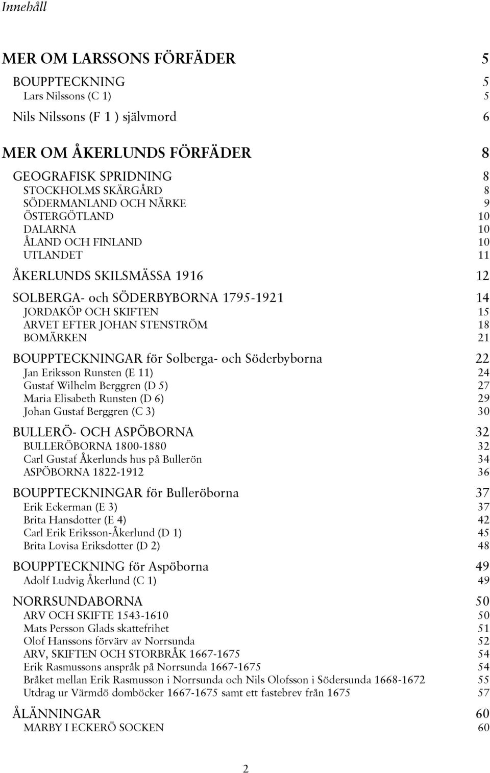 18 21 BOUPPTECKNINGAR för Solberga- och Söderbyborna 22 Jan Eriksson Runsten (E 11) 24 Gustaf Wilhelm Berggren (D 5) 27 Maria Elisabeth Runsten (D 6) 29 Johan Gustaf Berggren (C 3) 30 BULLERÖ- OCH