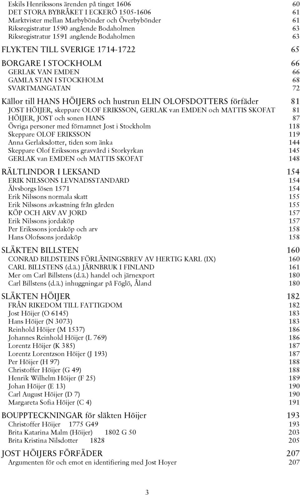 OLOFSDOTTERS förfäder 81 JOST HÖIJER, skeppare OLOF ERIKSSON, GERLAK van EMDEN och MATTIS SKOFAT 81 HÖIJER, JOST och sonen HANS 87 Övriga personer med förnamnet Jost i Stockholm 118 Skeppare OLOF