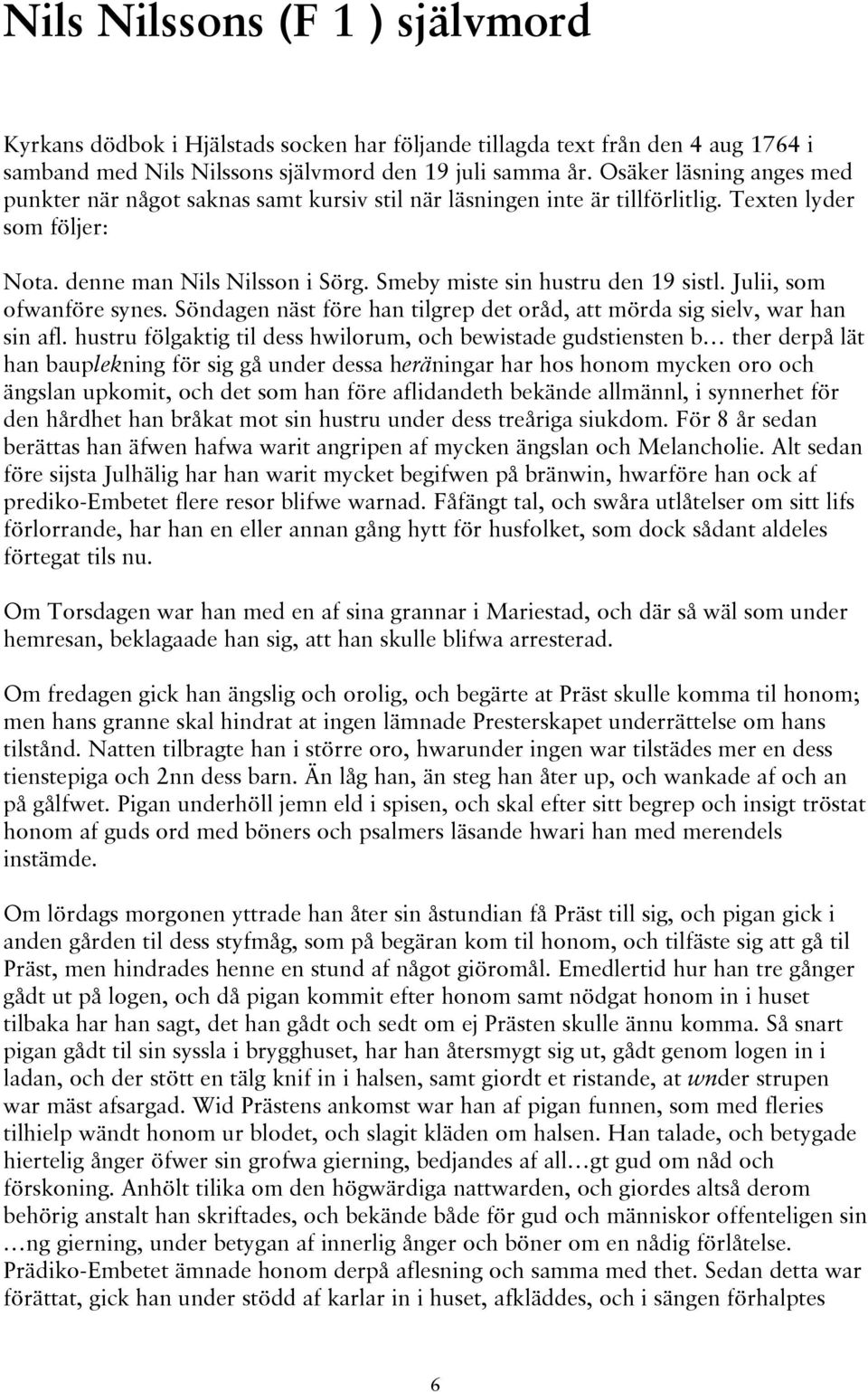 Smeby miste sin hustru den 19 sistl. Julii, som ofwanföre synes. Söndagen näst före han tilgrep det oråd, att mörda sig sielv, war han sin afl.