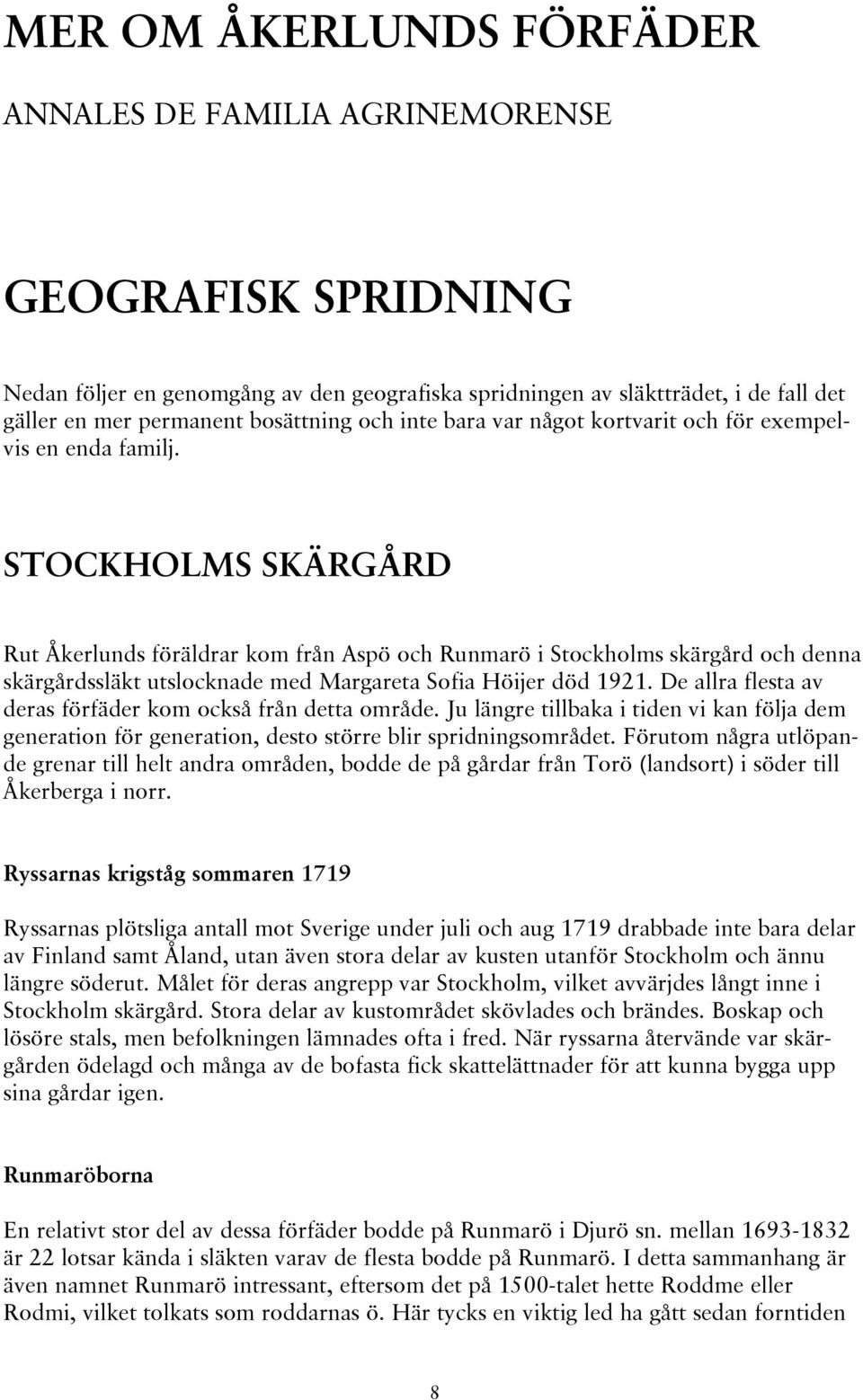 STOCKHOLMS SKÄRGÅRD Rut Åkerlunds föräldrar kom från Aspö och Runmarö i Stockholms skärgård och denna skärgårdssläkt utslocknade med Margareta Sofia Höijer död 1921.