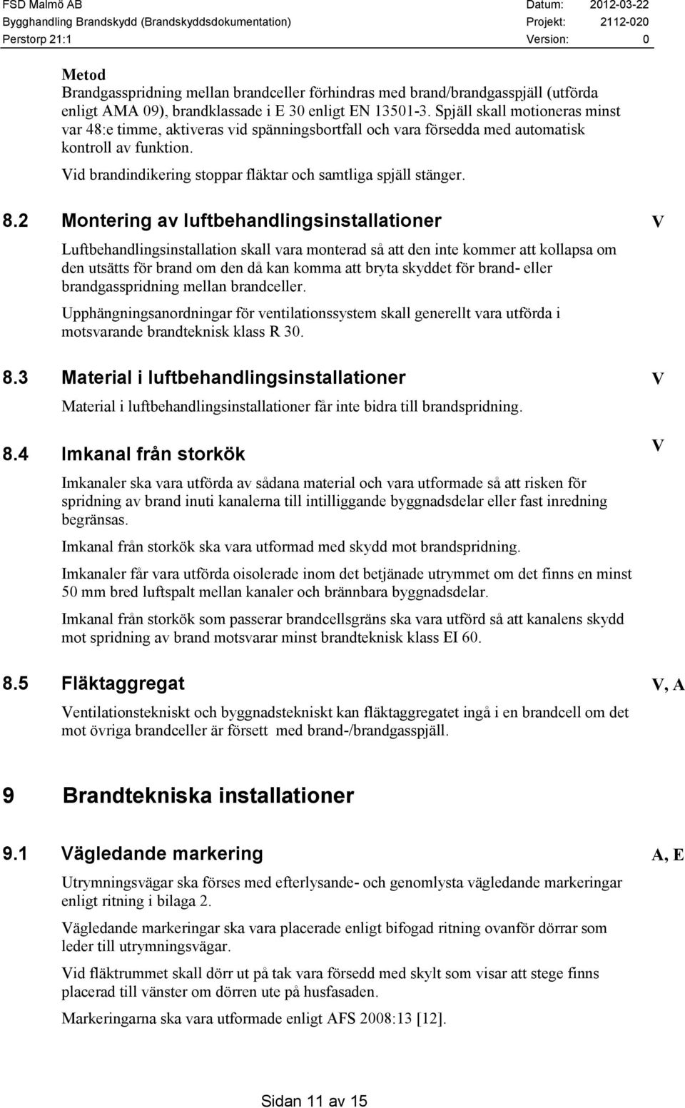 2 Montering av luftbehandlingsinstallationer V Luftbehandlingsinstallation skall vara monterad så att den inte kommer att kollapsa om den utsätts för brand om den då kan komma att bryta skyddet för