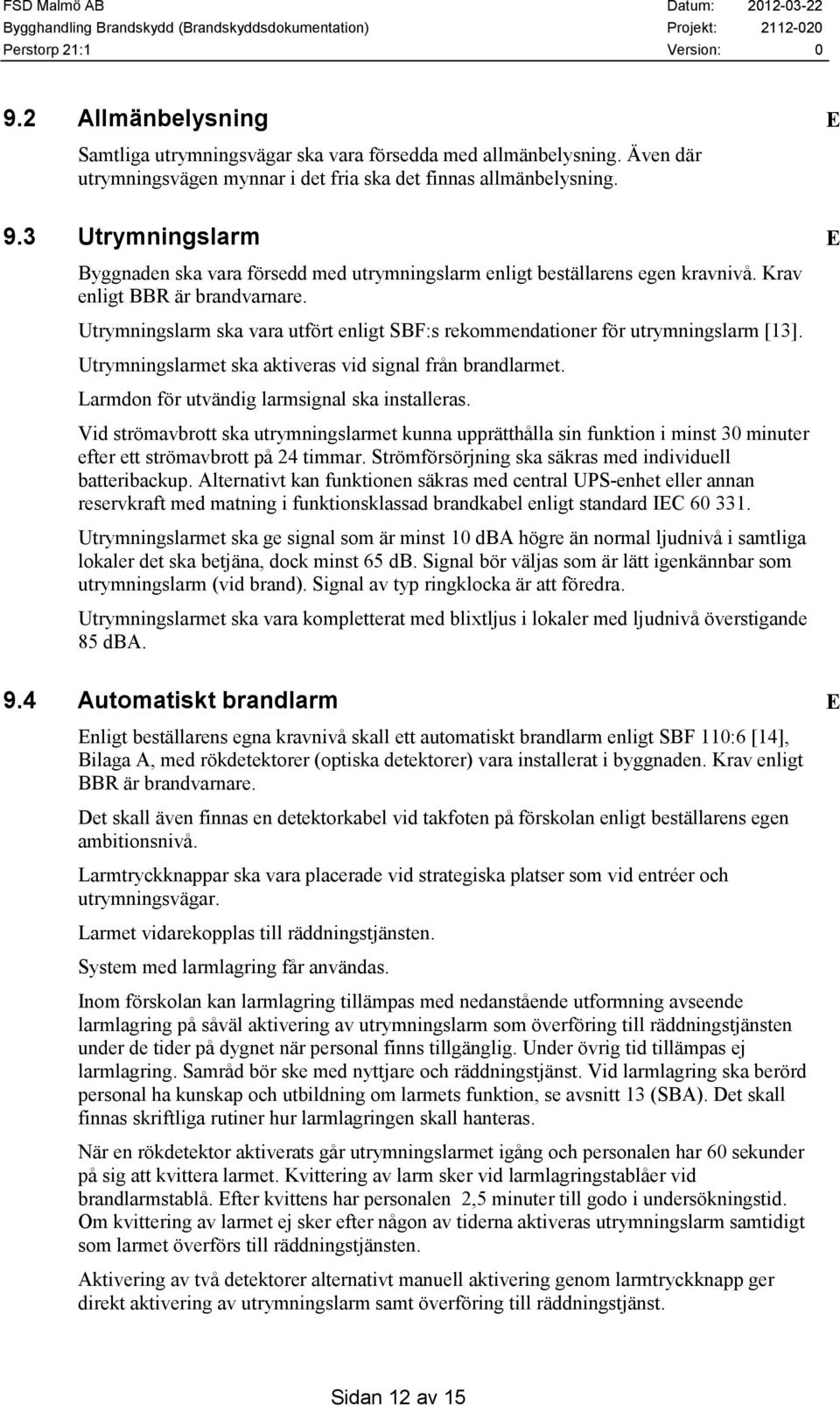 Utrymningslarm ska vara utfört enligt SBF:s rekommendationer för utrymningslarm [13]. Utrymningslarmet ska aktiveras vid signal från brandlarmet. Larmdon för utvändig larmsignal ska installeras.