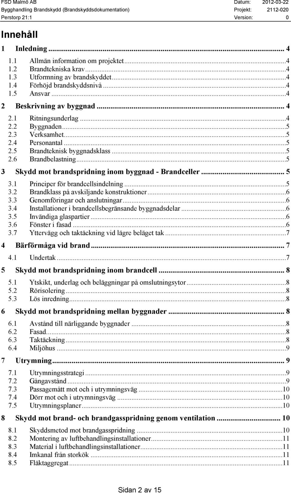 .. 5 3.1 Principer för brandcellsindelning...5 3.2 Brandklass på avskiljande konstruktioner...6 3.3 Genomföringar och anslutningar...6 3.4 Installationer i brandcellsbegränsande byggnadsdelar...6 3.5 Invändiga glaspartier.