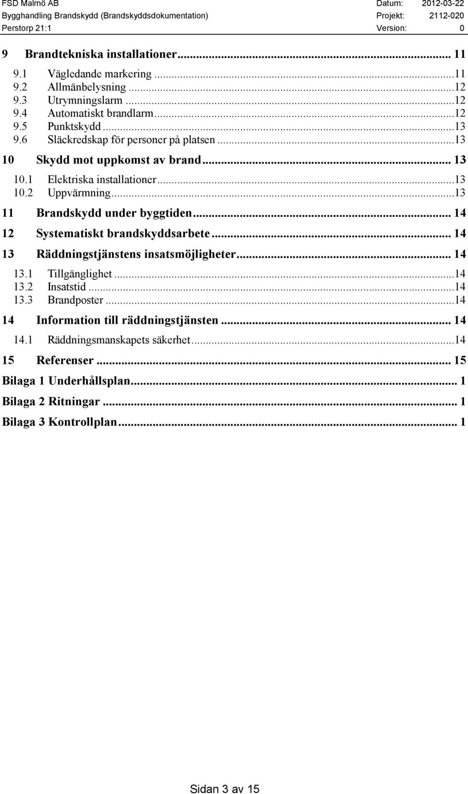 .. 14 12 Systematiskt brandskyddsarbete... 14 13 Räddningstjänstens insatsmöjligheter... 14 13.1 Tillgänglighet...14 13.2 Insatstid...14 13.3 Brandposter.