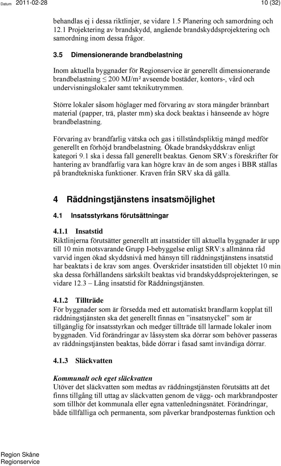 Större lokaler såsom höglager med förvaring av stora mängder brännbart material (papper, trä, plaster mm) ska dock beaktas i hänseende av högre brandbelastning.