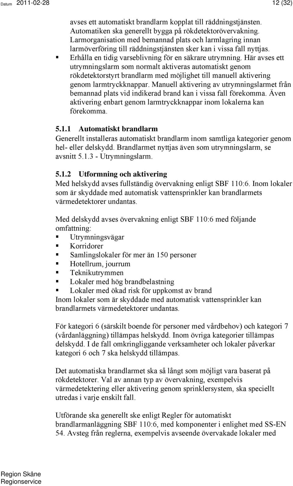 Här avses ett utrymningslarm som normalt aktiveras automatiskt genom rökdetektorstyrt brandlarm med möjlighet till manuell aktivering genom larmtryckknappar.