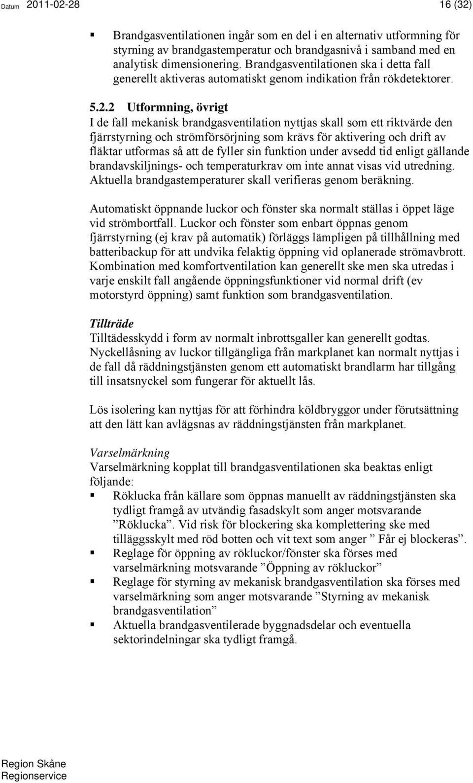 2 Utformning, övrigt I de fall mekanisk brandgasventilation nyttjas skall som ett riktvärde den fjärrstyrning och strömförsörjning som krävs för aktivering och drift av fläktar utformas så att de