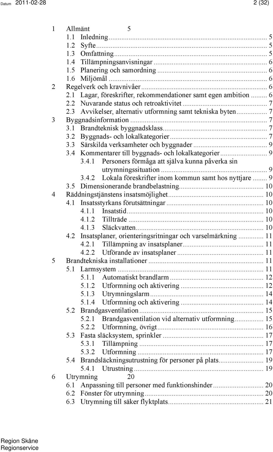 .. 7 3.1 Brandteknisk byggnadsklass... 7 3.2 Byggnads- och lokalkategorier... 7 3.3 Särskilda verksamheter och byggnader... 9 3.4 Kommentarer till byggnads- och lokalkategorier... 9 3.4.1 Personers förmåga att själva kunna påverka sin utrymningssituation.