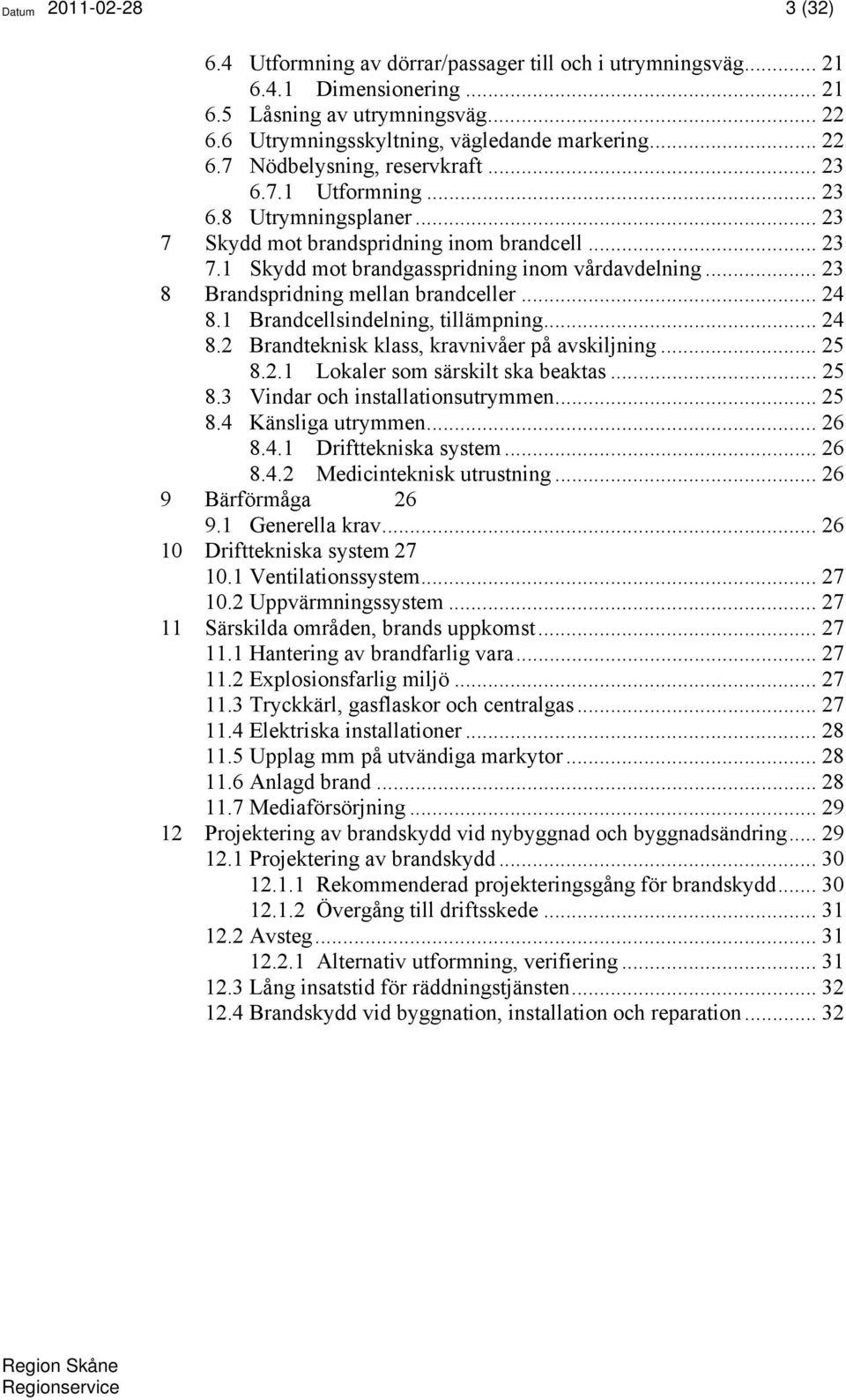 .. 23 8 Brandspridning mellan brandceller... 24 8.1 Brandcellsindelning, tillämpning... 24 8.2 Brandteknisk klass, kravnivåer på avskiljning... 25 8.2.1 Lokaler som särskilt ska beaktas... 25 8.3 Vindar och installationsutrymmen.