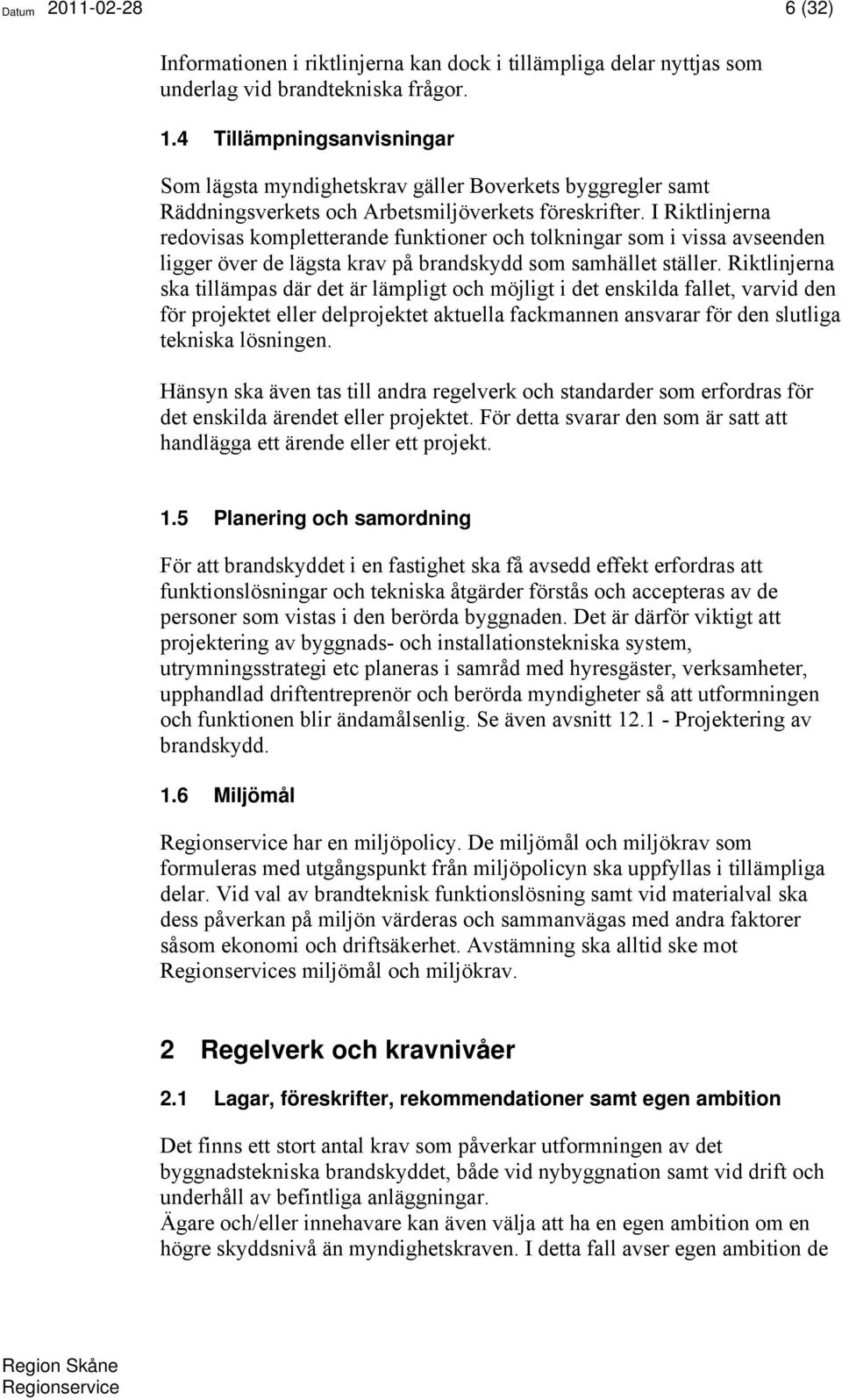 I Riktlinjerna redovisas kompletterande funktioner och tolkningar som i vissa avseenden ligger över de lägsta krav på brandskydd som samhället ställer.