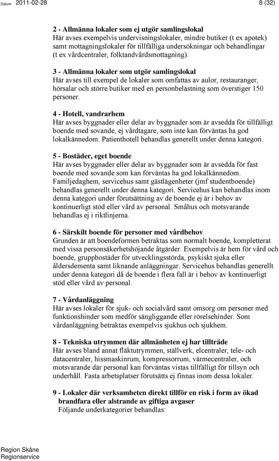 3 - Allmänna lokaler som utgör samlingslokal Här avses till exempel de lokaler som omfattas av aulor, restauranger, hörsalar och större butiker med en personbelastning som överstiger 150 personer.