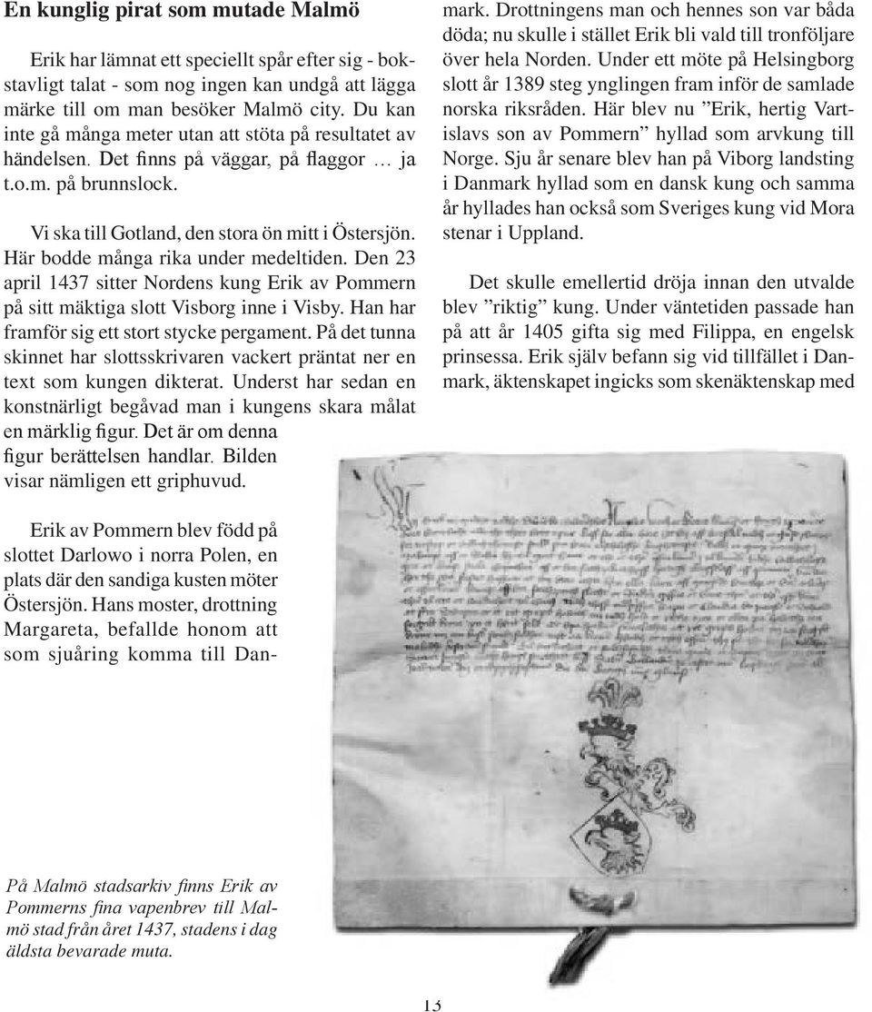 Här bodde många rika under medeltiden. Den 23 april 1437 sitter Nordens kung Erik av Pommern på sitt mäktiga slott Visborg inne i Visby. Han har framför sig ett stort stycke pergament.