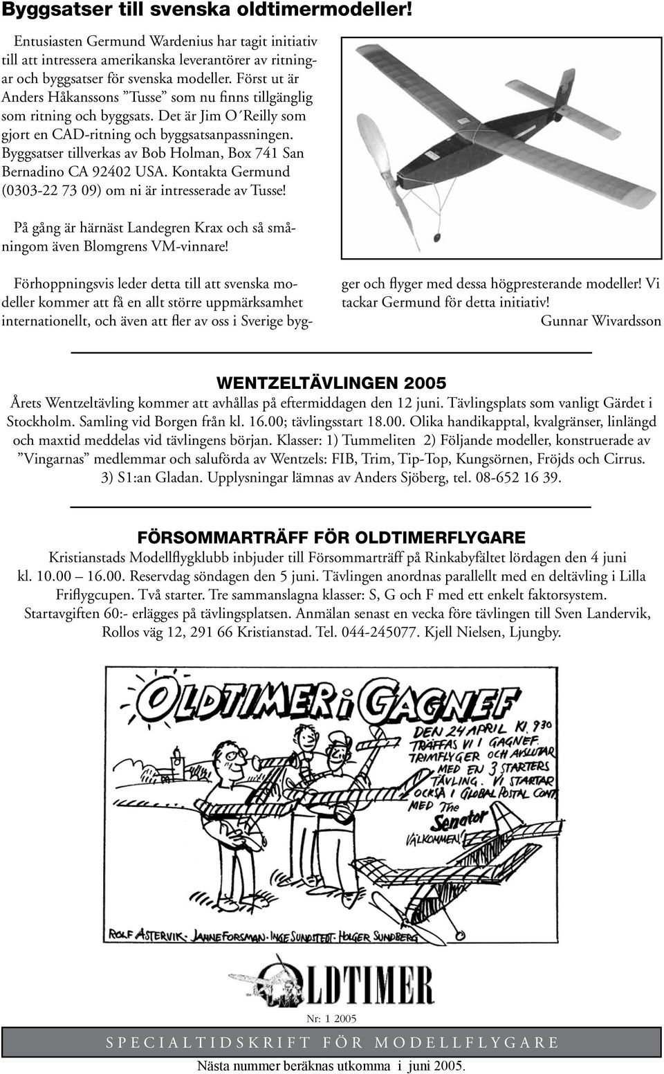 Byggsatser tillverkas av Bob Holman, Box 741 San Bernadino CA 92402 USA. Kontakta Germund (0303-22 73 09) om ni är intresserade av Tusse!