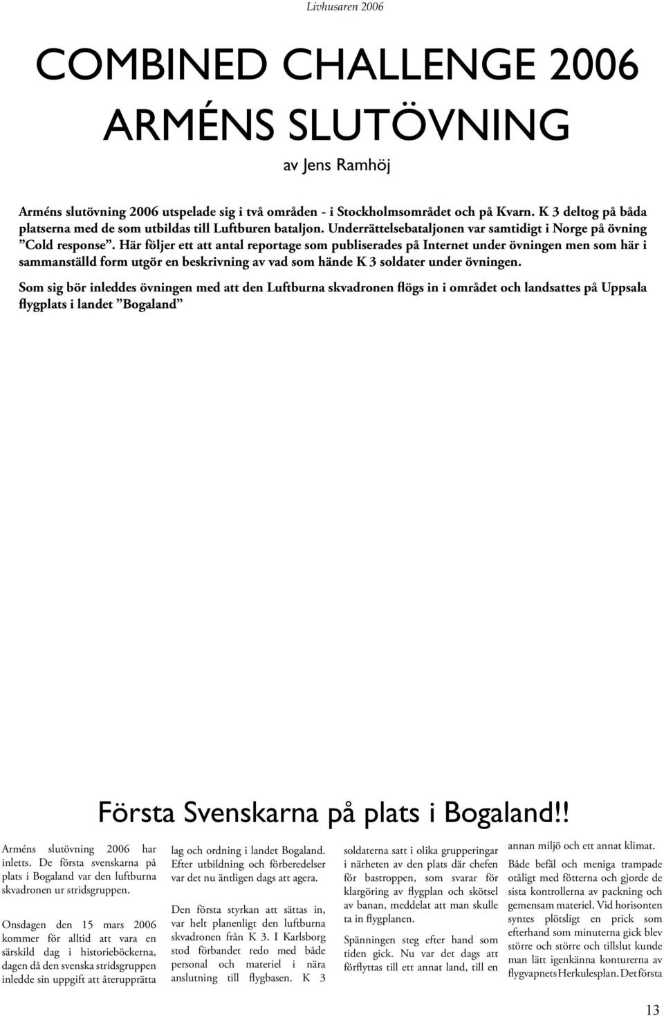 Här följer ett att antal reportage som publiserades på Internet under övningen men som här i sammanställd form utgör en beskrivning av vad som hände K 3 soldater under övningen.