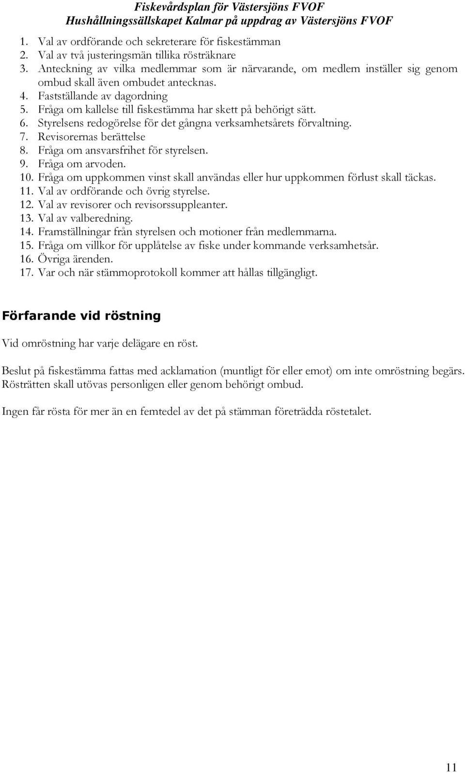 Fråga om kallelse till fiskestämma har skett på behörigt sätt. 6. Styrelsens redogörelse för det gångna verksamhetsårets förvaltning. 7. Revisorernas berättelse 8.