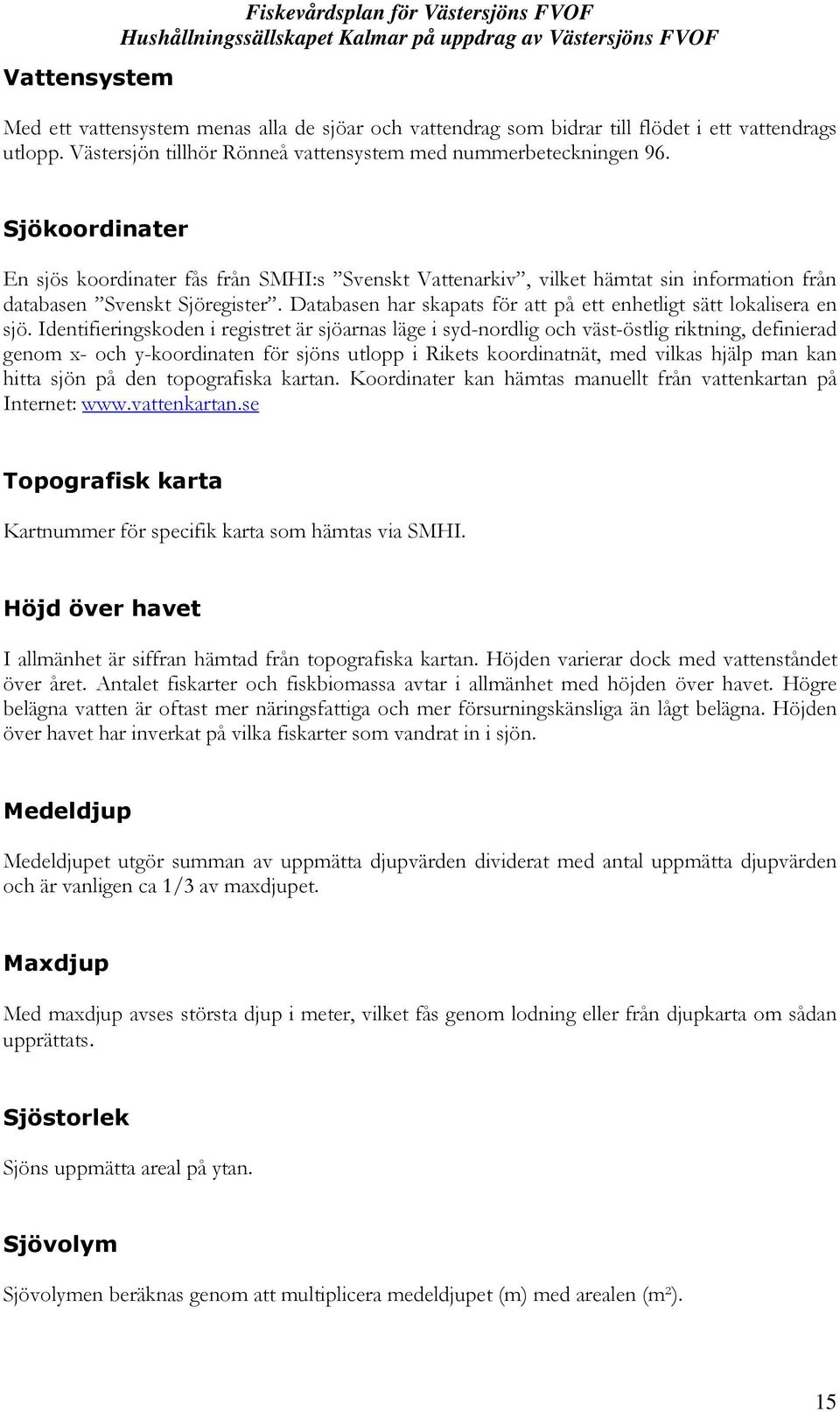 Sjökoordinater En sjös koordinater fås från SMHI:s Svenskt Vattenarkiv, vilket hämtat sin information från databasen Svenskt Sjöregister.