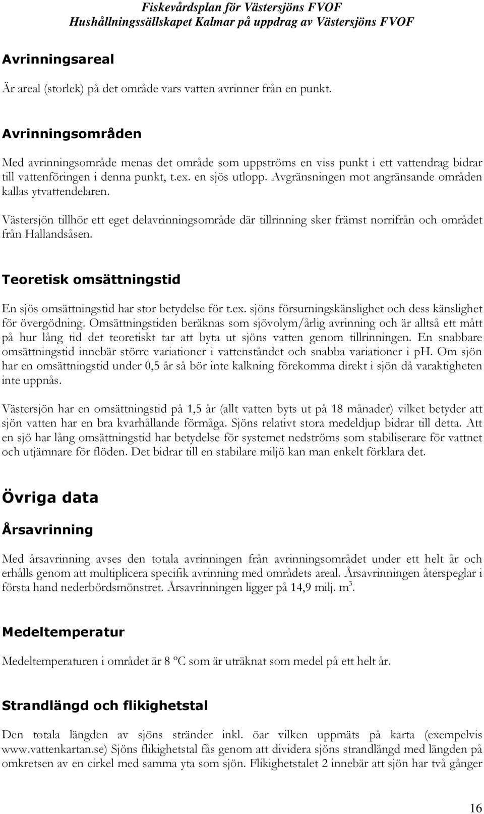 Avgränsningen mot angränsande områden kallas ytvattendelaren. Västersjön tillhör ett eget delavrinningsområde där tillrinning sker främst norrifrån och området från Hallandsåsen.