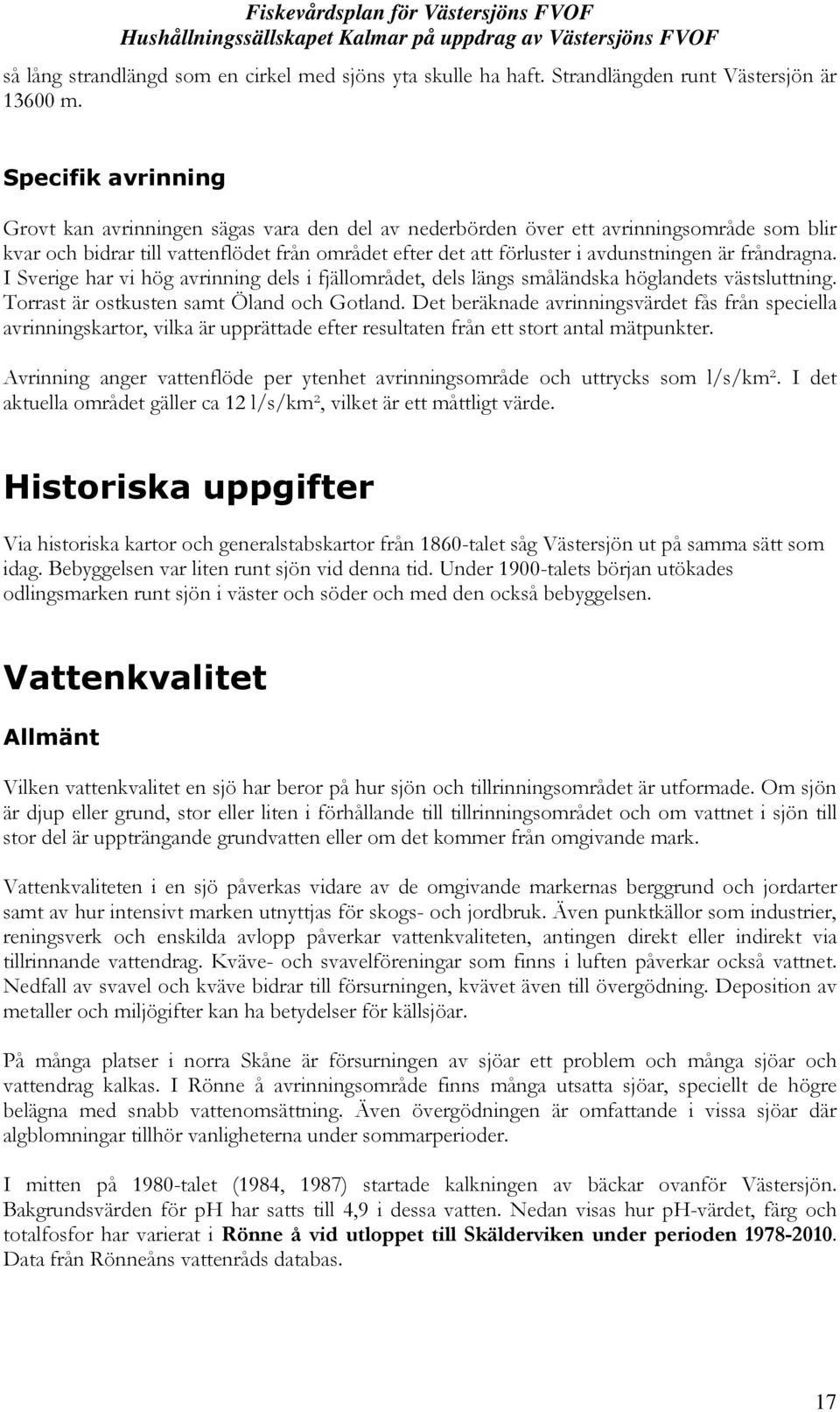 fråndragna. I Sverige har vi hög avrinning dels i fjällområdet, dels längs småländska höglandets västsluttning. Torrast är ostkusten samt Öland och Gotland.