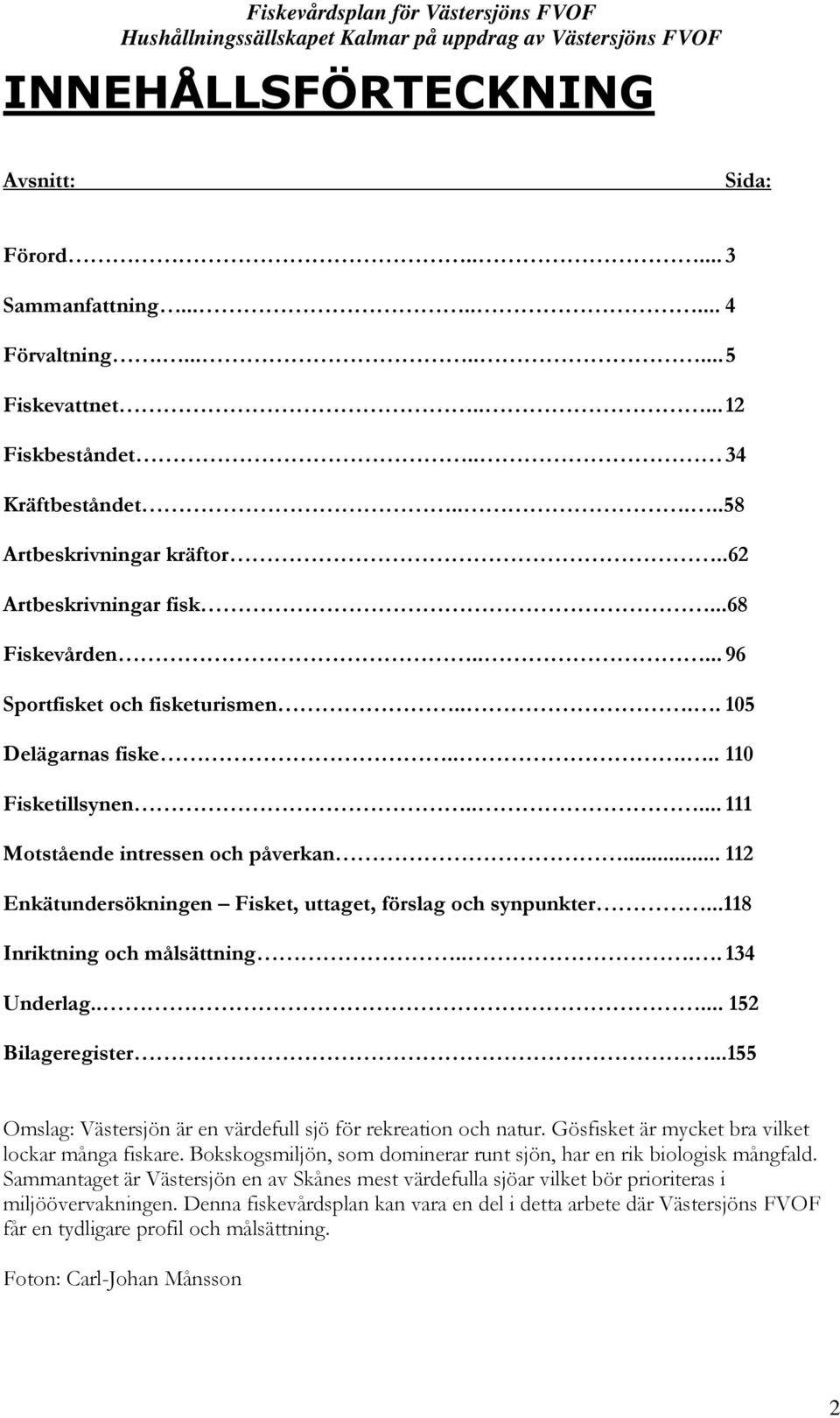 .. 112 Enkätundersökningen Fisket, uttaget, förslag och synpunkter...118 Inriktning och målsättning.... 134 Underlag..... 152 Bilageregister.