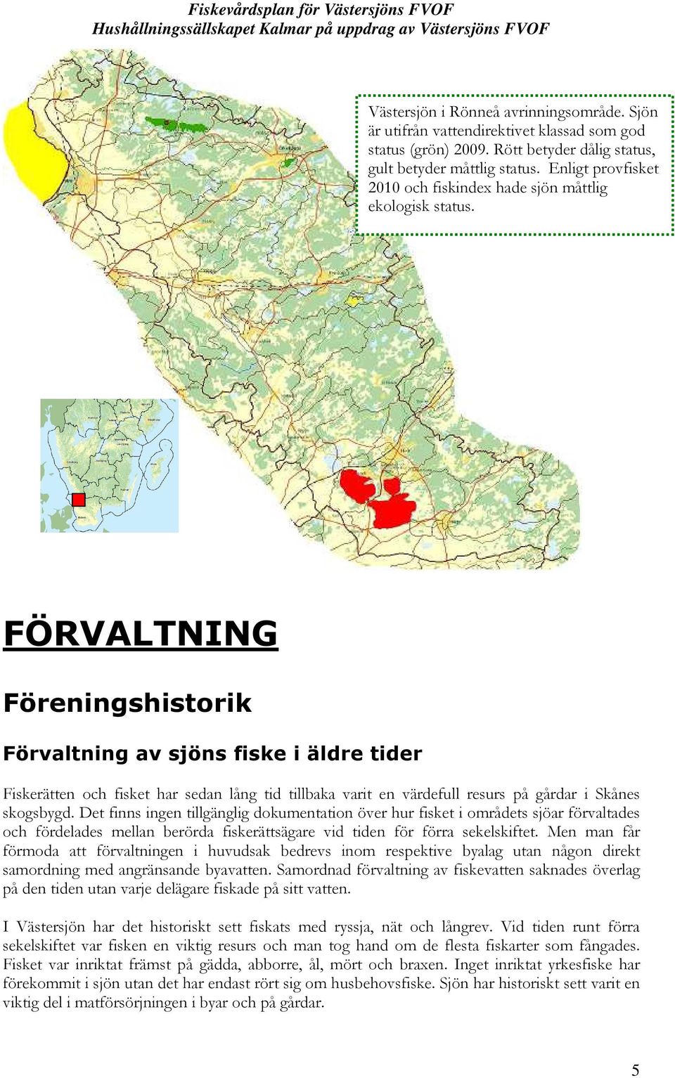 FÖRVALTNING Föreningshistorik Förvaltning av sjöns fiske i äldre tider Fiskerätten och fisket har sedan lång tid tillbaka varit en värdefull resurs på gårdar i Skånes skogsbygd.